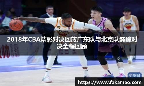 2018年CBA精彩对决回放广东队与北京队巅峰对决全程回顾